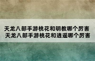 天龙八部手游桃花和明教哪个厉害 天龙八部手游桃花和逍遥哪个厉害